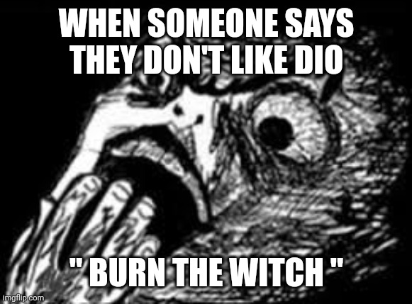 WHEN SOMEONE SAYS THEY DON'T LIKE DIO; " BURN THE WITCH " | image tagged in heavy metal | made w/ Imgflip meme maker
