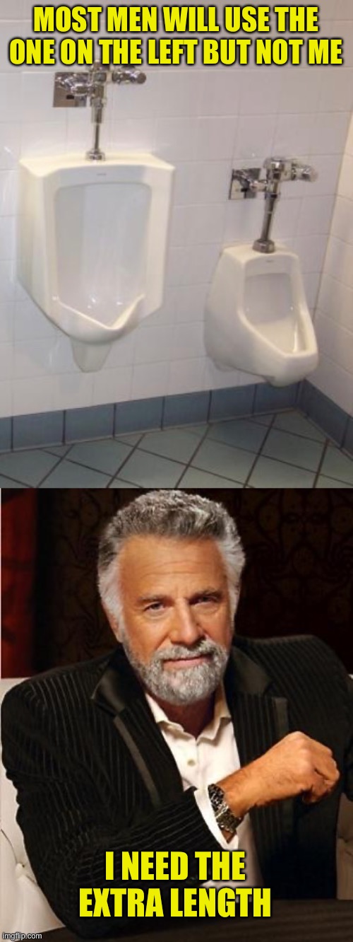 True Story | MOST MEN WILL USE THE ONE ON THE LEFT BUT NOT ME; I NEED THE EXTRA LENGTH | image tagged in the most interesting man in the world,personal truth | made w/ Imgflip meme maker