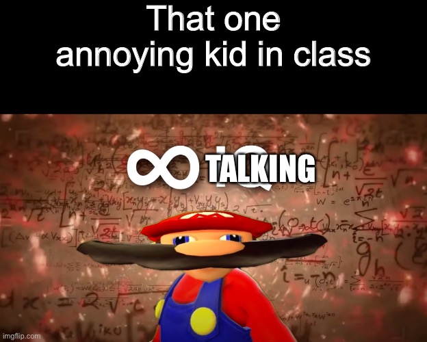 No one likes those kind of people,so please don’t do this | That one annoying kid in class; TALKING | image tagged in infinite iq mario | made w/ Imgflip meme maker