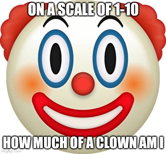 I have a feeling this might become a trend | ON A SCALE OF 1-10; HOW MUCH OF A CLOWN AM I | image tagged in clown emoji | made w/ Imgflip meme maker