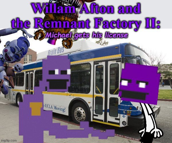 Due to popular demand, we now present the newest summer blockbuster... |  Willam Afton and the Remnant Factory II:; Michael gets his license | image tagged in ucla city bus | made w/ Imgflip meme maker