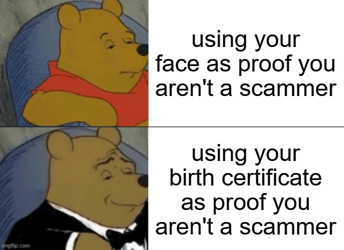 mmm yes | using your face as proof you aren't a scammer; using your birth certificate as proof you aren't a scammer | image tagged in memes,tuxedo winnie the pooh | made w/ Imgflip meme maker