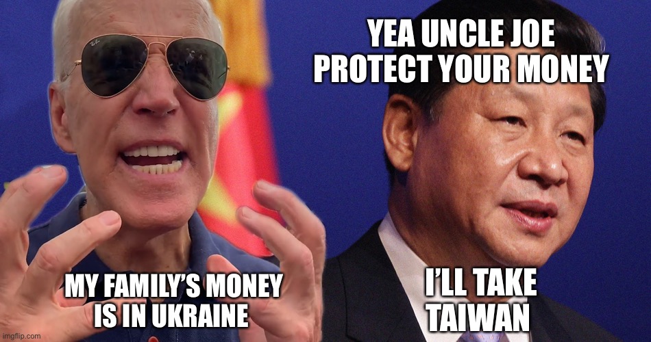 Joe ultimately fails | YEA UNCLE JOE
PROTECT YOUR MONEY; I’LL TAKE
TAIWAN; MY FAMILY’S MONEY
IS IN UKRAINE | image tagged in ping abd biden,fun,happy,upvote | made w/ Imgflip meme maker