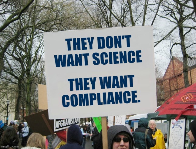 This is how it is. | THEY DON'T WANT SCIENCE; THEY WANT COMPLIANCE. | image tagged in protest sign meme | made w/ Imgflip meme maker