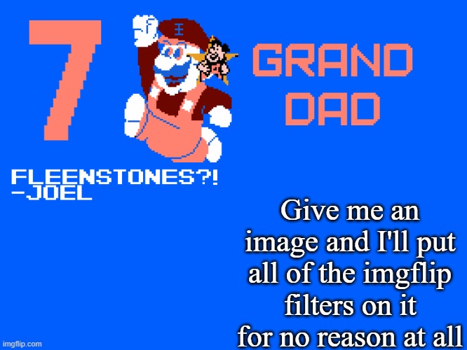 7_GRAND_DAD Template | Give me an image and I'll put all of the imgflip filters on it for no reason at all | image tagged in 7_grand_dad template | made w/ Imgflip meme maker