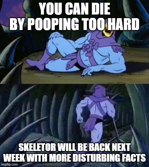 yes, really, YES | YOU CAN DIE BY POOPING TOO HARD; SKELETOR WILL BE BACK NEXT WEEK WITH MORE DISTURBING FACTS | image tagged in skeletor disturbing facts | made w/ Imgflip meme maker