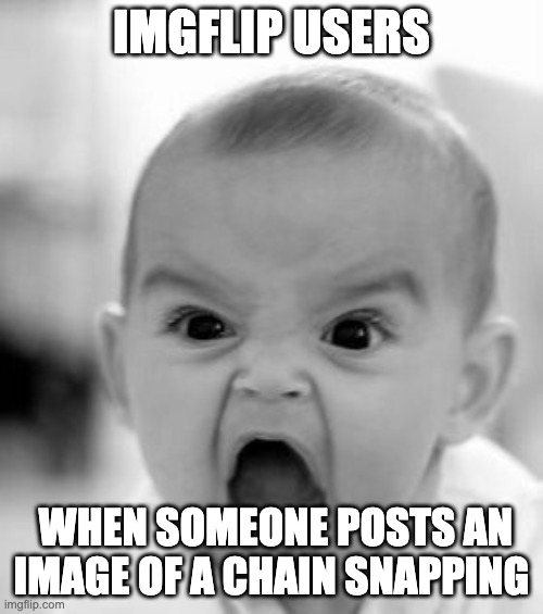 Angry Baby Meme | IMGFLIP USERS; WHEN SOMEONE POSTS AN IMAGE OF A CHAIN SNAPPING | image tagged in memes,angry baby,imgflip,imgflip users,funny,cool | made w/ Imgflip meme maker