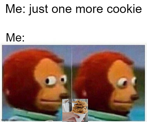 1 more cookie | Me: just one more cookie; Me: | image tagged in memes,monkey puppet | made w/ Imgflip meme maker