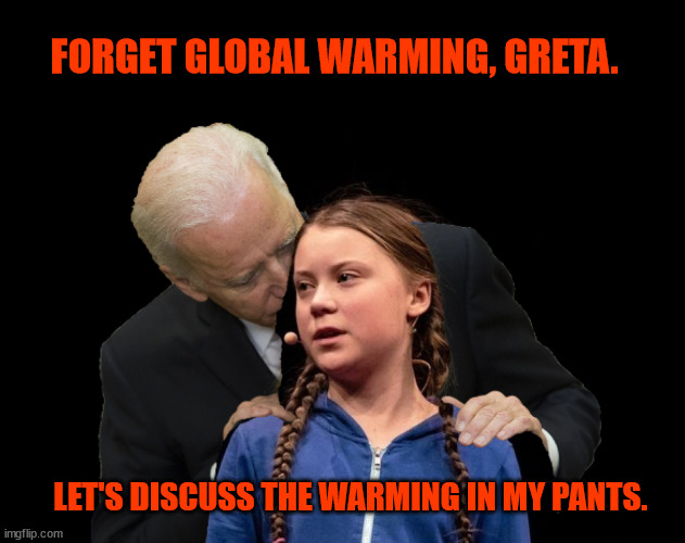 Greta Thunberg Creepy Joe Biden Sniffing Hair | FORGET GLOBAL WARMING, GRETA. LET'S DISCUSS THE WARMING IN MY PANTS. | image tagged in greta thunberg creepy joe biden sniffing hair | made w/ Imgflip meme maker