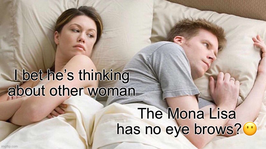 I Bet He's Thinking About Other Women | I bet he’s thinking about other woman; The Mona Lisa has no eye brows?😶 | image tagged in memes,i bet he's thinking about other women | made w/ Imgflip meme maker