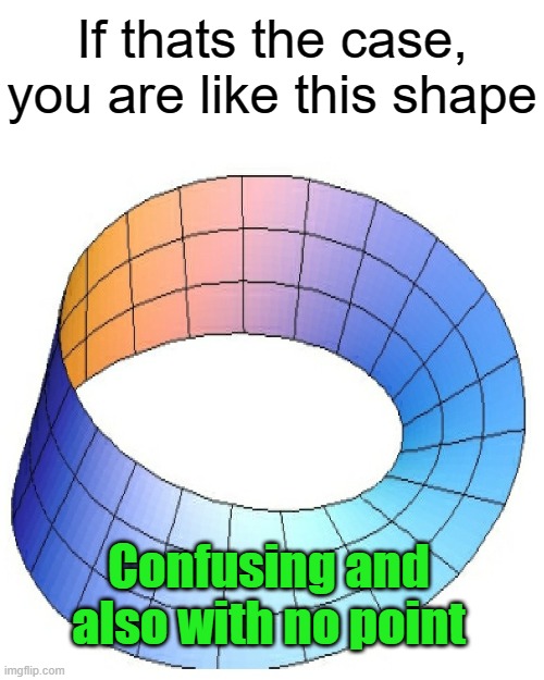 If thats the case, you are like this shape Confusing and also with no point | image tagged in memes,drake hotline bling | made w/ Imgflip meme maker