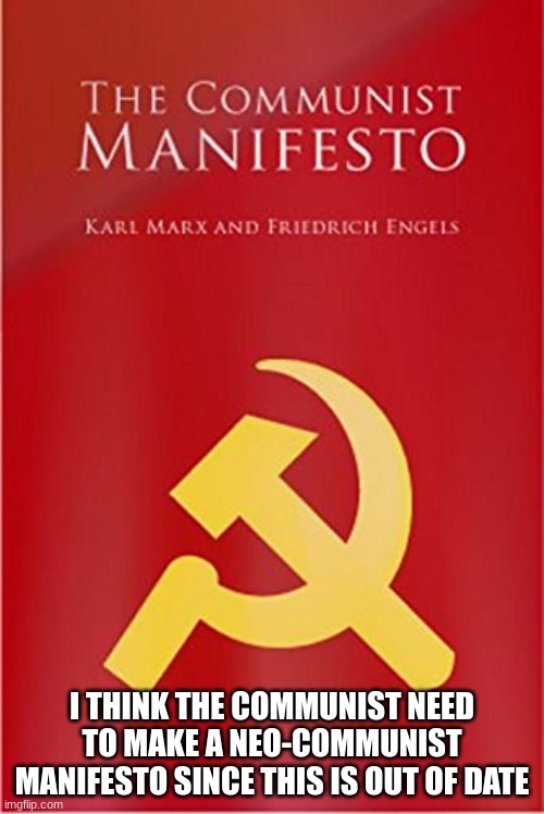 a century out of date | I THINK THE COMMUNIST NEED TO MAKE A NEO-COMMUNIST MANIFESTO SINCE THIS IS OUT OF DATE | made w/ Imgflip meme maker