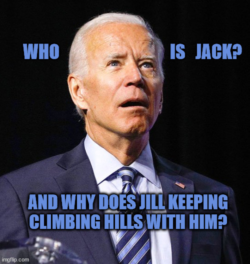 Joe Biden | WHO                                 IS   JACK? AND WHY DOES JILL KEEPING CLIMBING HILLS WITH HIM? | image tagged in joe biden | made w/ Imgflip meme maker