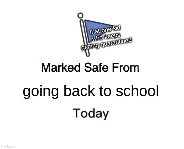 Marked Safe From | that one kid who keeps getting quarantined; going back to school | image tagged in memes,marked safe from | made w/ Imgflip meme maker