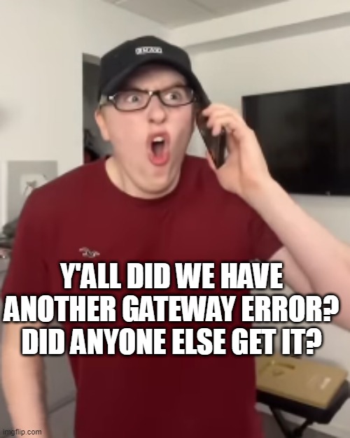 The Luke Davidson Surprised Face | Y'ALL DID WE HAVE ANOTHER GATEWAY ERROR? DID ANYONE ELSE GET IT? | image tagged in the luke davidson surprised face | made w/ Imgflip meme maker
