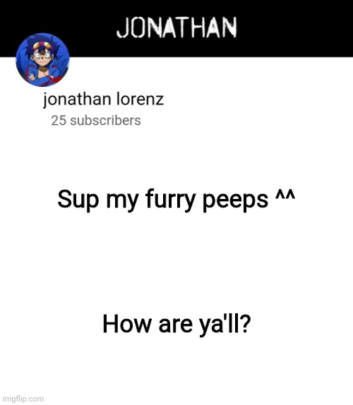 jonathan lorenz temp 4 | Sup my furry peeps ^^; How are ya'll? | image tagged in jonathan lorenz temp 4 | made w/ Imgflip meme maker