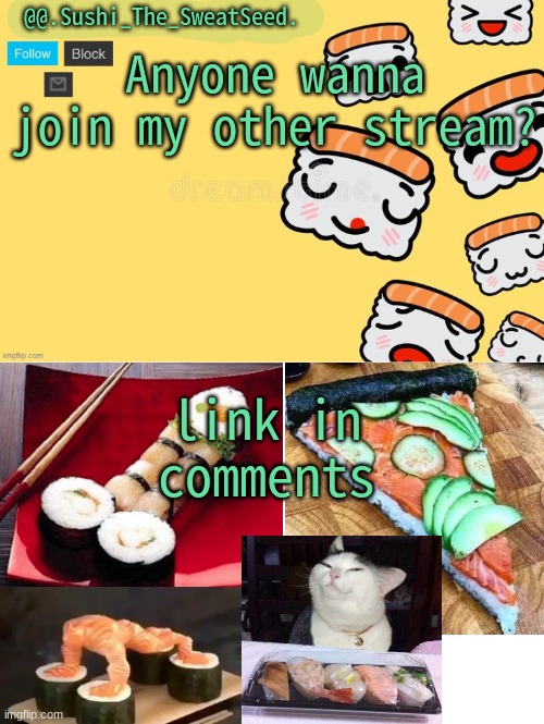 link in comments | Anyone wanna join my other stream? link in comments | image tagged in sushi_the_sweatseed | made w/ Imgflip meme maker