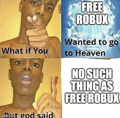What if you wanted to go to Heaven | FREE ROBUX; NO SUCH THING AS FREE ROBUX | image tagged in what if you wanted to go to heaven | made w/ Imgflip meme maker