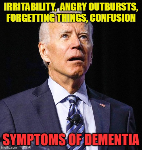 Joe is demented.  Literally.  Not an insult, just a factual observation. | IRRITABILITY,  ANGRY OUTBURSTS, FORGETTING THINGS, CONFUSION; SYMPTOMS OF DEMENTIA | image tagged in joe biden,lets go brandon,election fraud,msm lies,ukraine,dementia | made w/ Imgflip meme maker