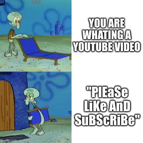 No No, I've got a point | YOU ARE WHATING A YOUTUBE VIDEO; "PlEaSe LiKe AnD SuBScRiBe" | image tagged in squidward chair | made w/ Imgflip meme maker