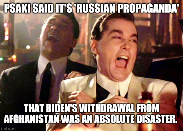 Blame it on Russia. Democrats are good at that. | PSAKI SAID IT'S 'RUSSIAN PROPAGANDA'; THAT BIDEN'S WITHDRAWAL FROM AFGHANISTAN WAS AN ABSOLUTE DISASTER. | image tagged in memes,good fellas hilarious | made w/ Imgflip meme maker