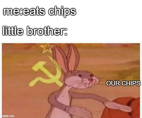 *insert funni title* | me:eats chips; little brother:; OUR CHIPS | image tagged in communist bugs bunny | made w/ Imgflip meme maker