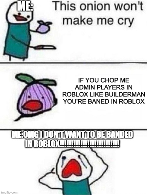 onion boi is dealed by builderman | ME:; IF YOU CHOP ME ADMIN PLAYERS IN ROBLOX LIKE BUILDERMAN YOU'RE BANED IN ROBLOX; ME:OMG I DON'T WANT TO BE BANDED IN ROBLOX!!!!!!!!!!!!!!!!!!!!!!!!!! | image tagged in anoing,funny,savage memes,lol so funny | made w/ Imgflip meme maker