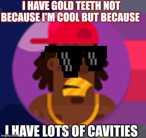 Thug |  I HAVE GOLD TEETH NOT BECAUSE I'M COOL BUT BECAUSE; I HAVE LOTS OF CAVITIES | image tagged in thug | made w/ Imgflip meme maker