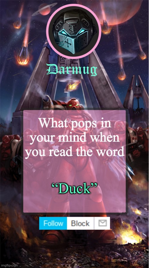 Darmug's announcement template | What pops in your mind when you read the word; “Duck” | image tagged in darmug's announcement template | made w/ Imgflip meme maker