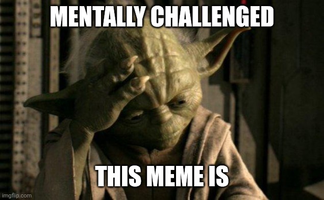 Yoda Facepalm | MENTALLY CHALLENGED THIS MEME IS | image tagged in yoda facepalm | made w/ Imgflip meme maker