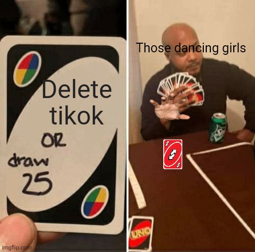 They will never stop | Those dancing girls; Delete tikok | image tagged in memes,uno draw 25 cards | made w/ Imgflip meme maker