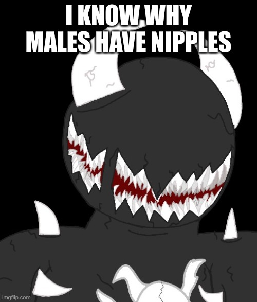 random thing | I KNOW WHY MALES HAVE NIPPLES | image tagged in random thing | made w/ Imgflip meme maker