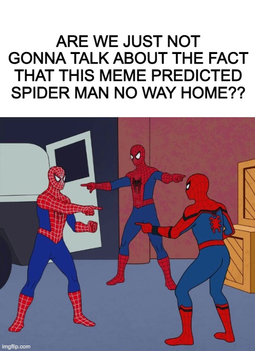 SPOILER ALERT!!!!!!!!!!!! (I'm right though) |  ARE WE JUST NOT GONNA TALK ABOUT THE FACT THAT THIS MEME PREDICTED SPIDER MAN NO WAY HOME?? | image tagged in spider man triple,spoiler alert | made w/ Imgflip meme maker