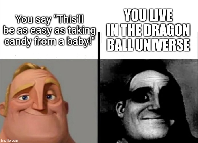 Hehehe... it ain't gon be as easy as you think... | YOU LIVE IN THE DRAGON BALL UNIVERSE; You say "This'll be as easy as taking candy from a baby!" | image tagged in teacher's copy | made w/ Imgflip meme maker