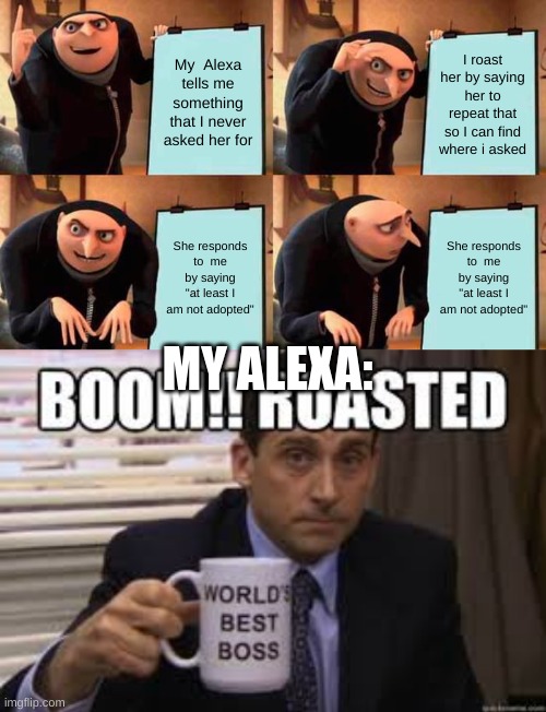 My  Alexa tells me something that I never asked her for; I roast her by saying her to repeat that so I can find where i asked; She responds to  me by saying "at least I am not adopted"; She responds to  me by saying "at least I am not adopted"; MY ALEXA: | image tagged in memes,gru's plan,alexa,roasted | made w/ Imgflip meme maker
