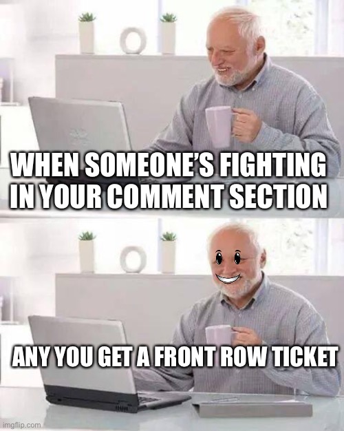 Nice | WHEN SOMEONE’S FIGHTING IN YOUR COMMENT SECTION; ANY YOU GET A FRONT ROW TICKET | image tagged in memes,hide the pain harold | made w/ Imgflip meme maker