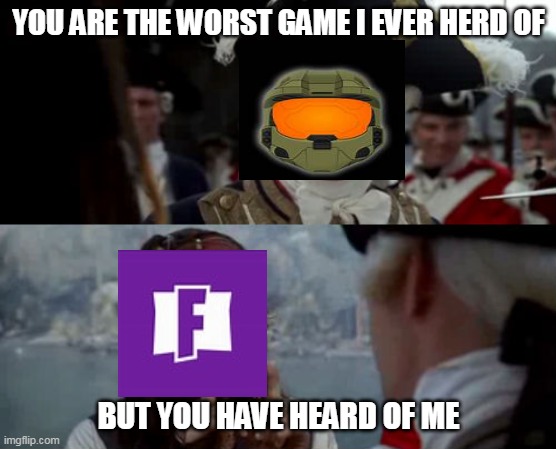 Worst Pirate | YOU ARE THE WORST GAME I EVER HERD OF; BUT YOU HAVE HEARD OF ME | image tagged in worst pirate | made w/ Imgflip meme maker