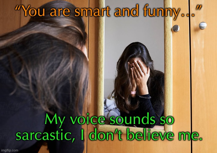 “You are smart and funny…” My voice sounds so sarcastic, I don’t believe me. | made w/ Imgflip meme maker