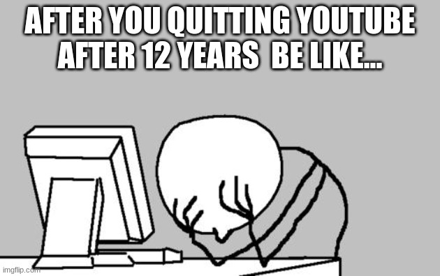 lol | AFTER YOU QUITTING YOUTUBE AFTER 12 YEARS  BE LIKE... | image tagged in memes,computer guy facepalm | made w/ Imgflip meme maker