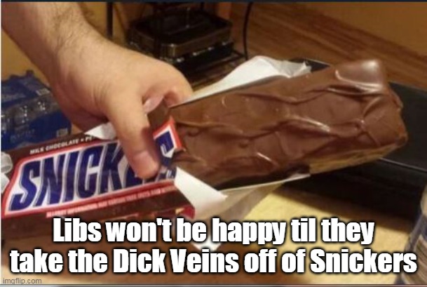 Libs won't be happy til they take the Dick Veins off of Snickers | made w/ Imgflip meme maker