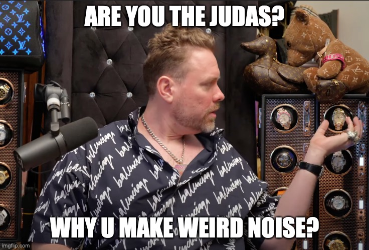 Are You The Judas? | ARE YOU THE JUDAS? WHY U MAKE WEIRD NOISE? | image tagged in hex,crypto,richardheart,pulsechain,pulsex | made w/ Imgflip meme maker