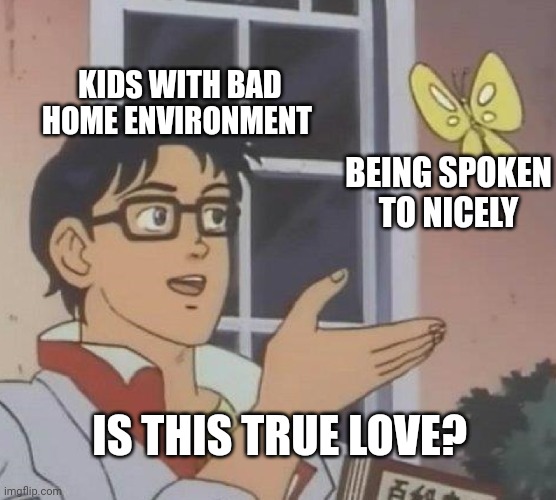 Is This A Pigeon Meme | KIDS WITH BAD HOME ENVIRONMENT; BEING SPOKEN TO NICELY; IS THIS TRUE LOVE? | image tagged in memes,is this a pigeon,scumbag parents | made w/ Imgflip meme maker