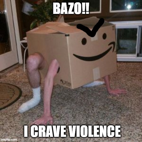 Bazo! I Crave Violence! | BAZO!! I CRAVE VIOLENCE | image tagged in amazon box guy | made w/ Imgflip meme maker