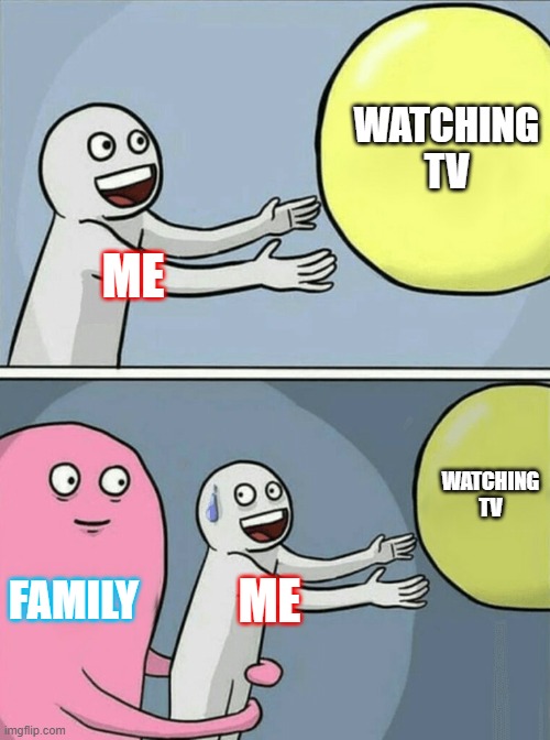 Running Away Balloon | WATCHING TV; ME; WATCHING TV; FAMILY; ME | image tagged in memes,running away balloon | made w/ Imgflip meme maker