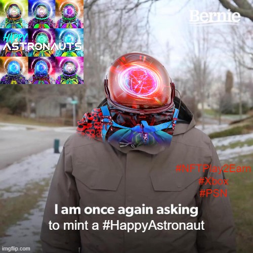 Happy Astronaut |  #NFTPlay2Earn
#Xbox
#PSN; to mint a #HappyAstronaut | image tagged in memes,bernie i am once again asking for your support | made w/ Imgflip meme maker