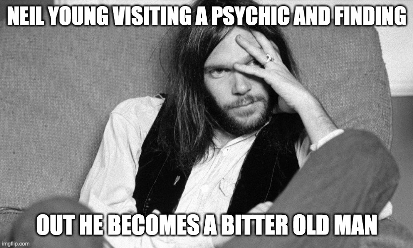 Neil Young BItter | NEIL YOUNG VISITING A PSYCHIC AND FINDING; OUT HE BECOMES A BITTER OLD MAN | image tagged in neil young,joe rogan,cancel culture,spotify,freedom,rock and roll | made w/ Imgflip meme maker