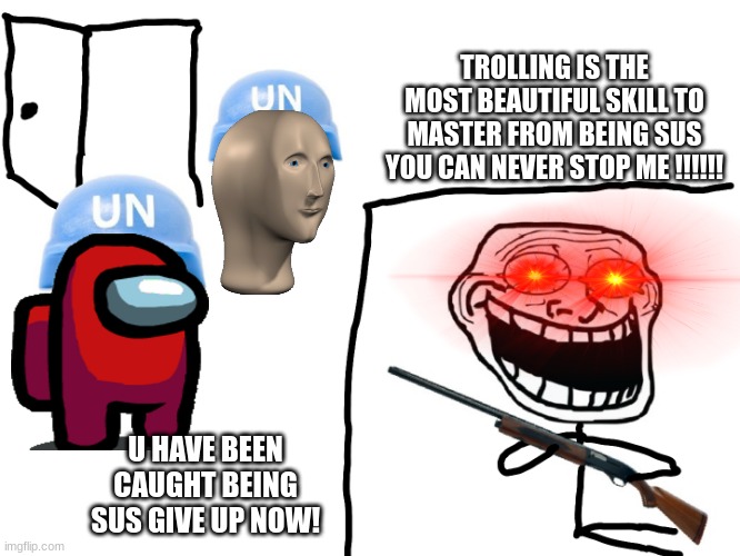 trollface surrounded | TROLLING IS THE MOST BEAUTIFUL SKILL TO MASTER FROM BEING SUS YOU CAN NEVER STOP ME !!!!!! U HAVE BEEN CAUGHT BEING SUS GIVE UP NOW! | image tagged in trollface surrounded | made w/ Imgflip meme maker