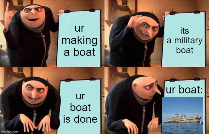 ur boat | ur making a boat; its a military boat; ur boat:; ur boat is done | image tagged in memes,gru's plan,funny,boats | made w/ Imgflip meme maker