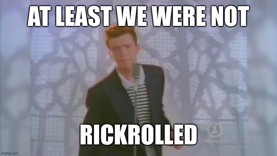 Rick Roll | AT LEAST WE WERE NOT RICKROLLED | image tagged in rick roll | made w/ Imgflip meme maker
