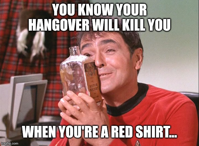 Scotty Scotch | YOU KNOW YOUR HANGOVER WILL KILL YOU; WHEN YOU'RE A RED SHIRT... | image tagged in scotty with scotch whiskey,whiskey,star trek | made w/ Imgflip meme maker
